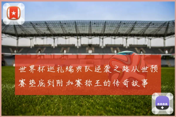 世界杯巡礼瑞典队逆袭之路从世预赛垫底到附加赛称王的传奇故事