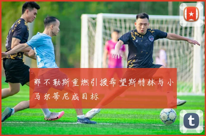 那不勒斯重燃引援希望斯特林与小马尔蒂尼成目标