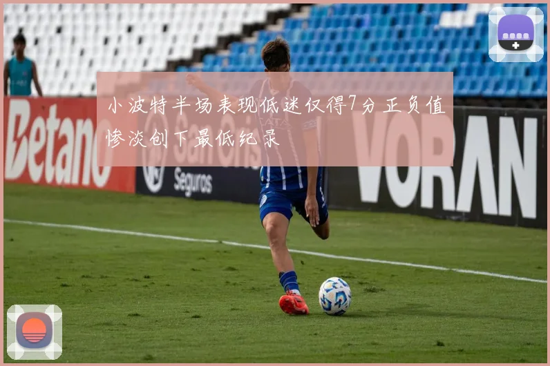 小波特半场表现低迷仅得7分正负值惨淡创下最低纪录