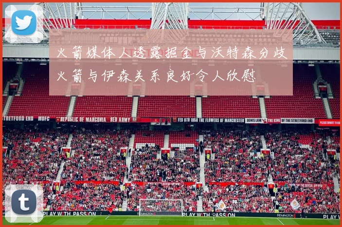 火箭媒体人透露掘金与沃特森分歧火箭与伊森关系良好令人欣慰