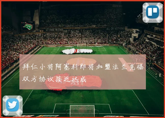 拜仁小将阿塞科即将加盟法兰克福双方协议接近达成