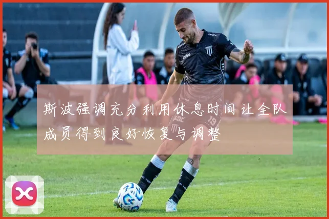 斯波强调充分利用休息时间让全队成员得到良好恢复与调整