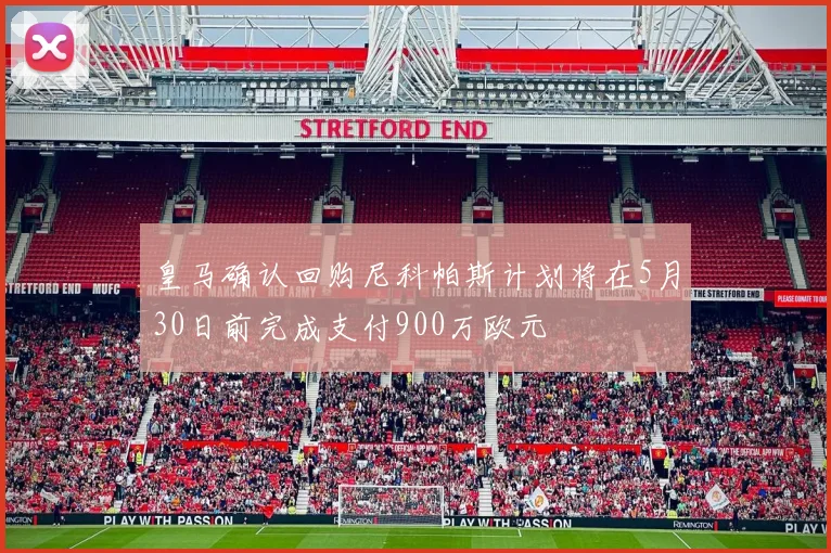 皇马确认回购尼科帕斯计划将在5月30日前完成支付900万欧元