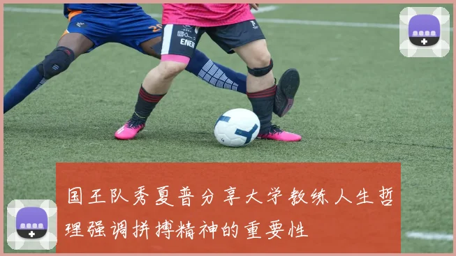 国王队秀夏普分享大学教练人生哲理强调拼搏精神的重要性
