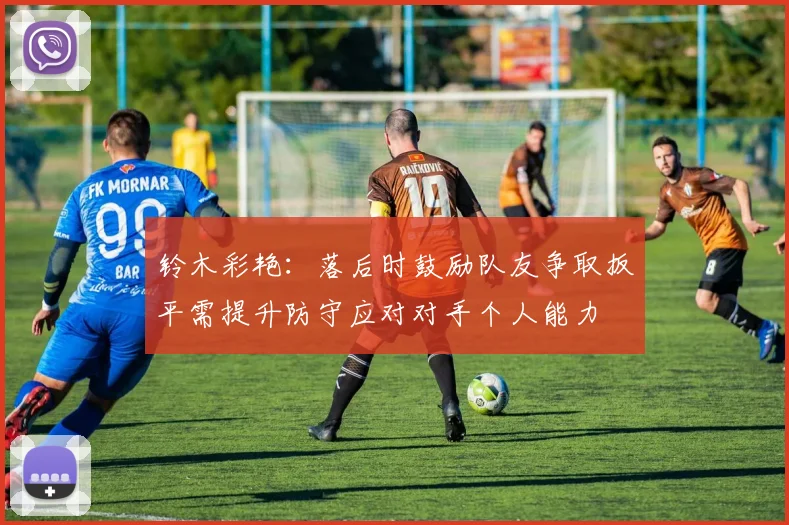 铃木彩艳：落后时鼓励队友争取扳平需提升防守应对对手个人能力