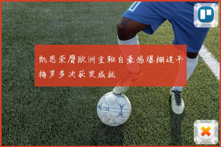凯恩荣膺欧洲金靴自豪感爆棚追平梅罗多次获奖成就