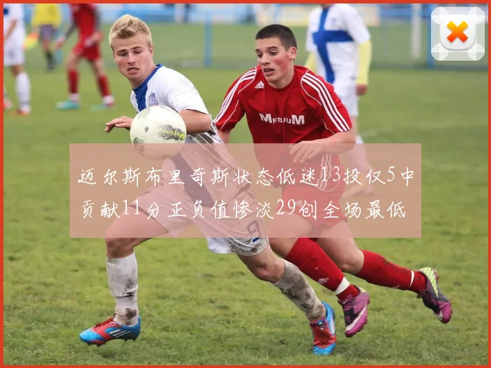 迈尔斯布里奇斯状态低迷13投仅5中贡献11分正负值惨淡29创全场最低纪录
