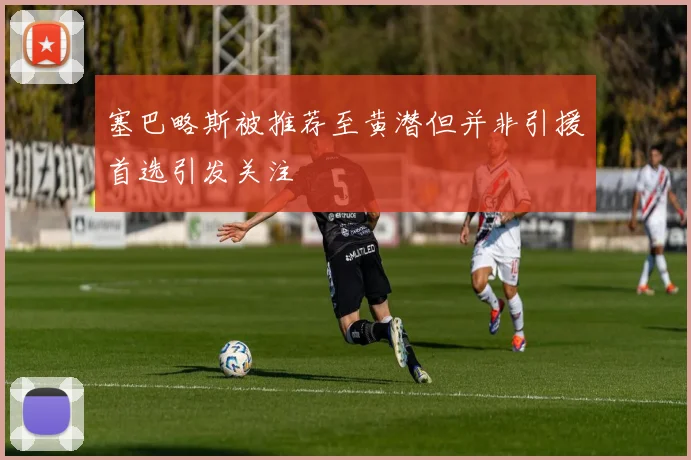 塞巴略斯被推荐至黄潜但并非引援首选引发关注