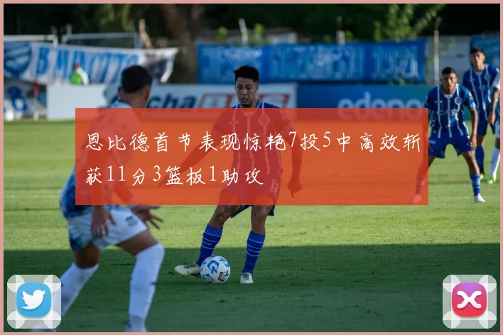 恩比德首节表现惊艳7投5中高效斩获11分3篮板1助攻