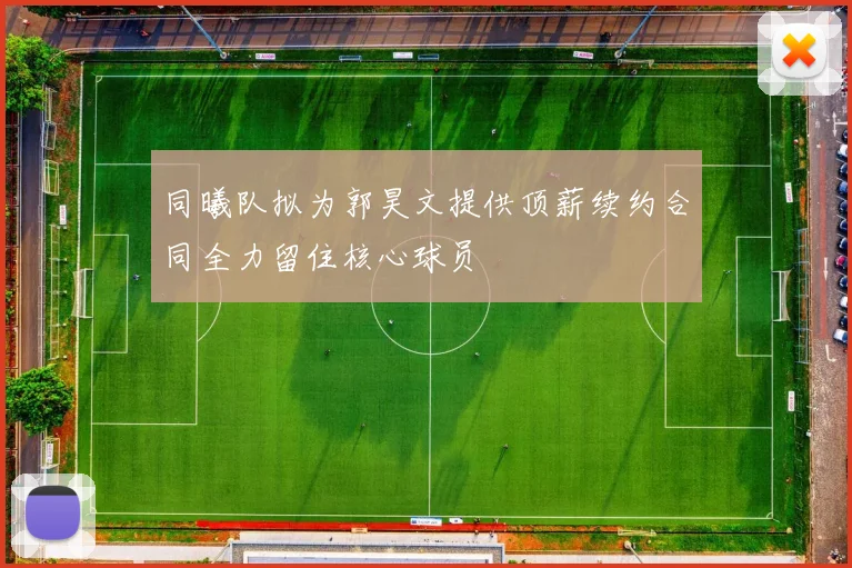 同曦队拟为郭昊文提供顶薪续约合同全力留住核心球员